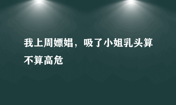 我上周嫖娼，吸了小姐乳头算不算高危