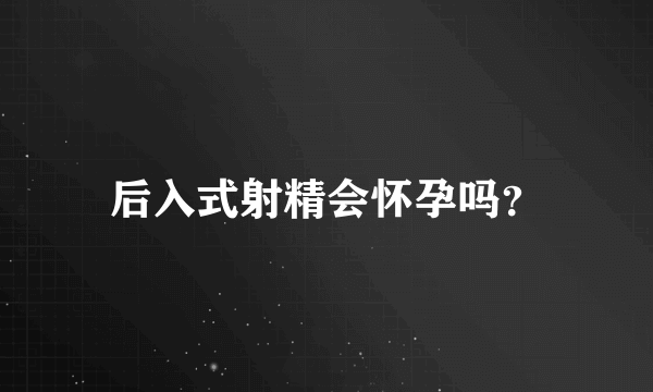 后入式射精会怀孕吗？