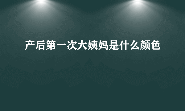 产后第一次大姨妈是什么颜色