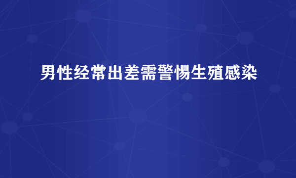 男性经常出差需警惕生殖感染