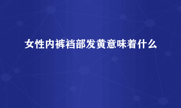 女性内裤裆部发黄意味着什么