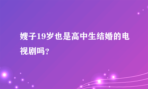 嫂子19岁也是高中生结婚的电视剧吗？