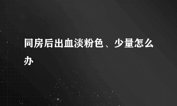 同房后出血淡粉色、少量怎么办