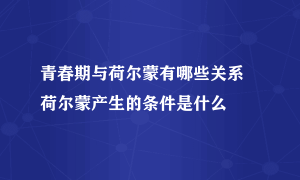 青春期与荷尔蒙有哪些关系 荷尔蒙产生的条件是什么