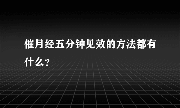 催月经五分钟见效的方法都有什么？