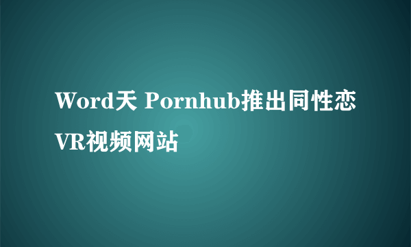 Word天 Pornhub推出同性恋VR视频网站