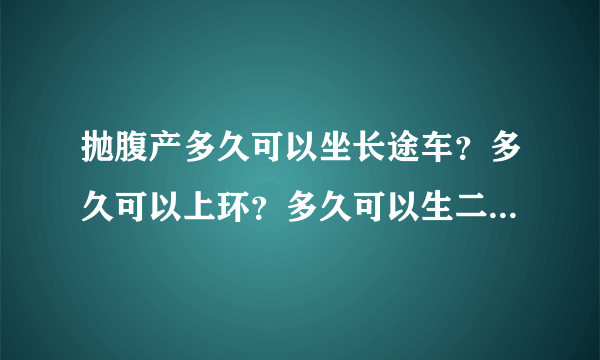 抛腹产多久可以坐长途车？多久可以上环？多久可以生二胎？多久可以同房？