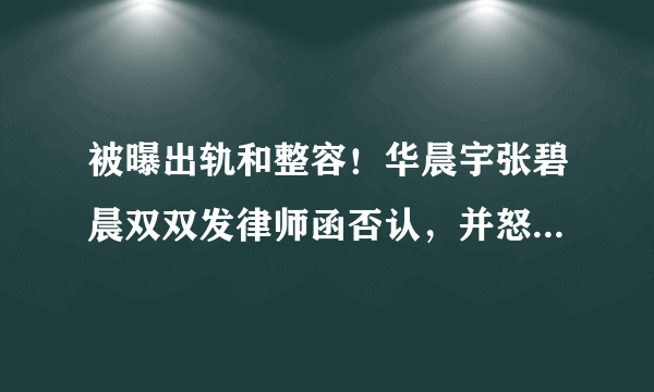 被曝出轨和整容！华晨宇张碧晨双双发律师函否认，并怒斥对方造谣