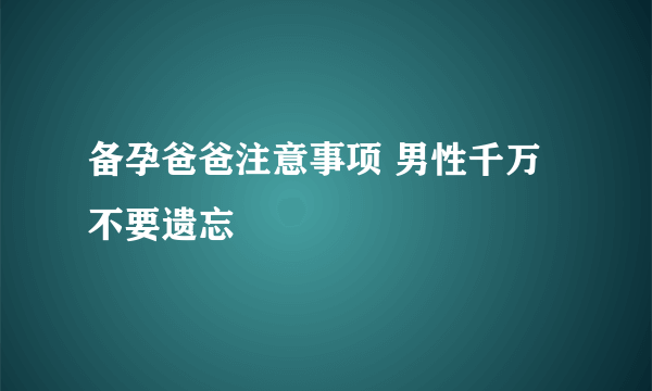 备孕爸爸注意事项 男性千万不要遗忘