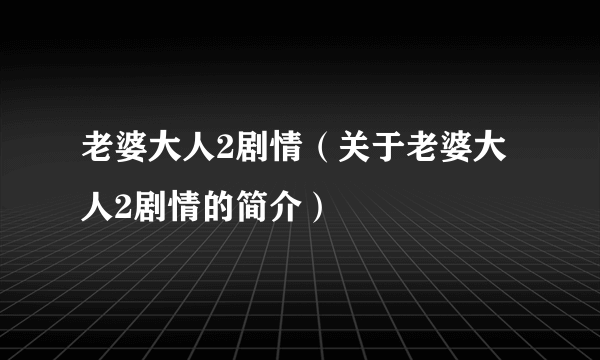 老婆大人2剧情（关于老婆大人2剧情的简介）