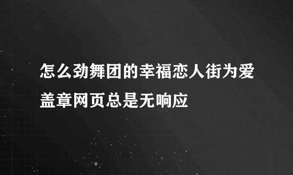 怎么劲舞团的幸福恋人街为爱盖章网页总是无响应