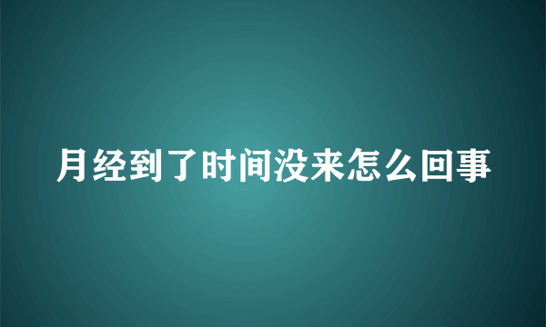 月经到了时间没来怎么回事