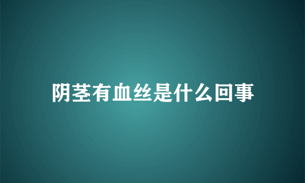 阴茎有血丝是什么回事