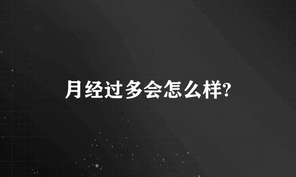 月经过多会怎么样?