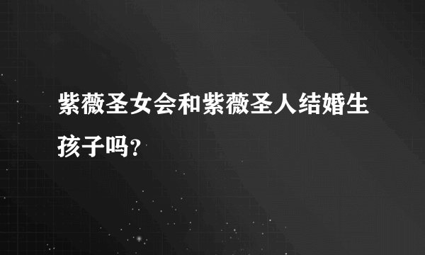 紫薇圣女会和紫薇圣人结婚生孩子吗？