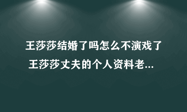 王莎莎结婚了吗怎么不演戏了 王莎莎丈夫的个人资料老公照片曝光