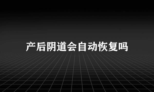 产后阴道会自动恢复吗