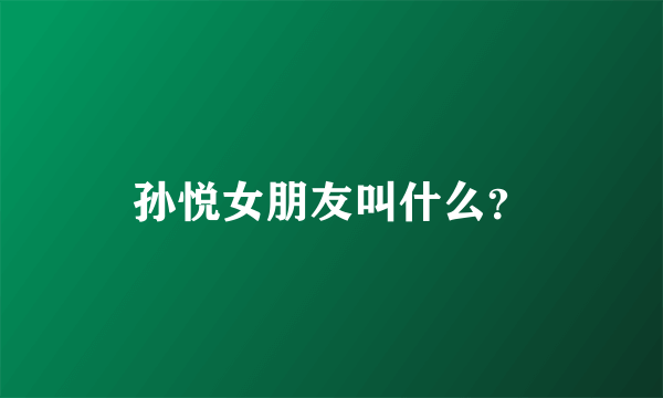 孙悦女朋友叫什么？