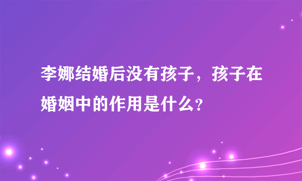 李娜结婚后没有孩子，孩子在婚姻中的作用是什么？