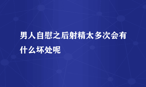 男人自慰之后射精太多次会有什么坏处呢