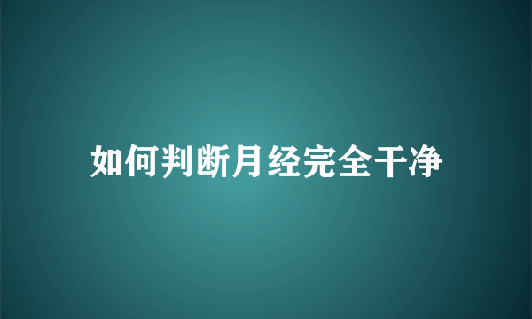 如何判断月经完全干净