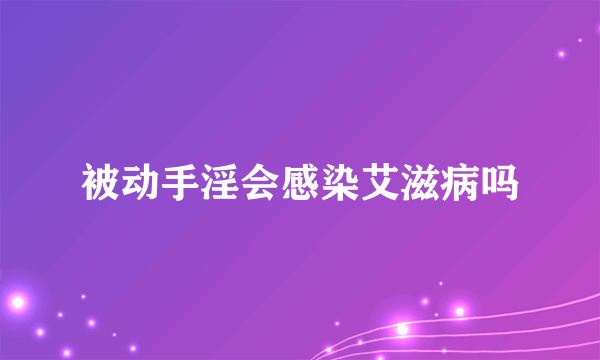 被动手淫会感染艾滋病吗