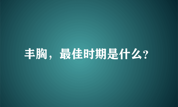 丰胸，最佳时期是什么？