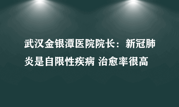 武汉金银潭医院院长：新冠肺炎是自限性疾病 治愈率很高