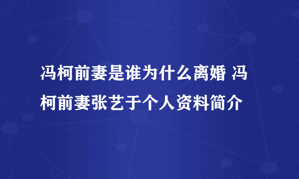 冯柯前妻是谁为什么离婚 冯柯前妻张艺于个人资料简介