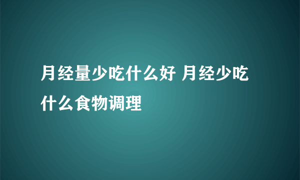 月经量少吃什么好 月经少吃什么食物调理