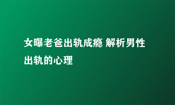 女曝老爸出轨成瘾 解析男性出轨的心理