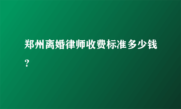 郑州离婚律师收费标准多少钱？