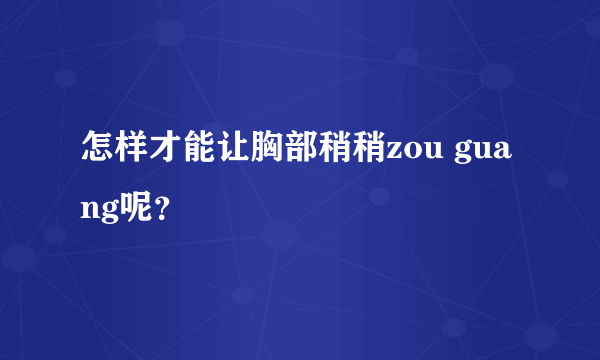 怎样才能让胸部稍稍zou guang呢？