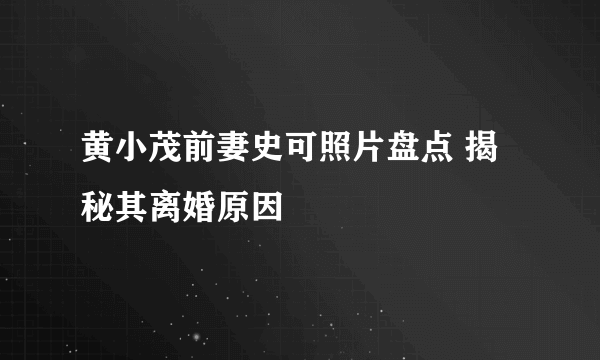 黄小茂前妻史可照片盘点 揭秘其离婚原因