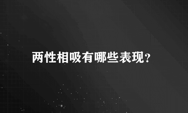 两性相吸有哪些表现？