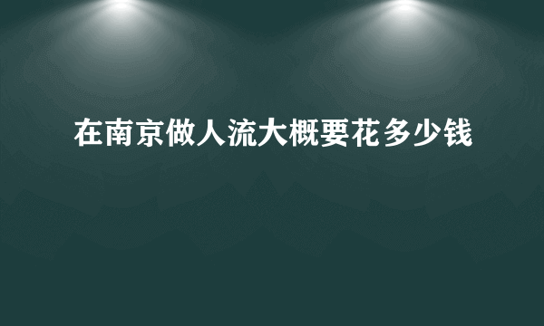 在南京做人流大概要花多少钱