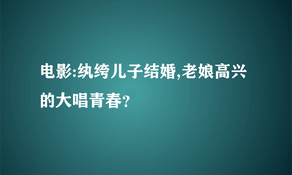 电影:纨绔儿子结婚,老娘高兴的大唱青春？