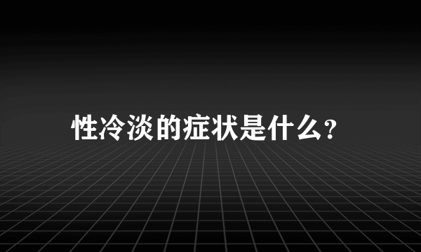 性冷淡的症状是什么？