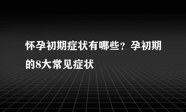 怀孕初期症状有哪些？孕初期的8大常见症状