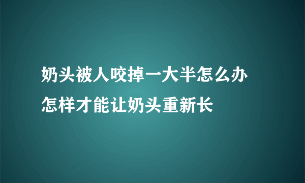 奶头被人咬掉一大半怎么办 怎样才能让奶头重新长