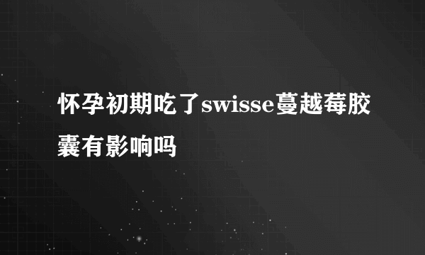 怀孕初期吃了swisse蔓越莓胶囊有影响吗