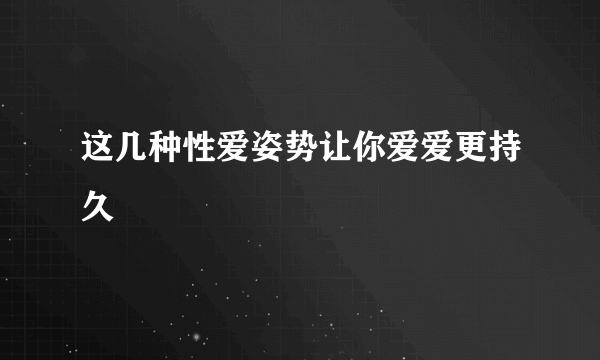 这几种性爱姿势让你爱爱更持久