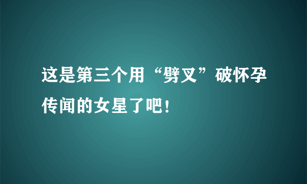 这是第三个用“劈叉”破怀孕传闻的女星了吧！