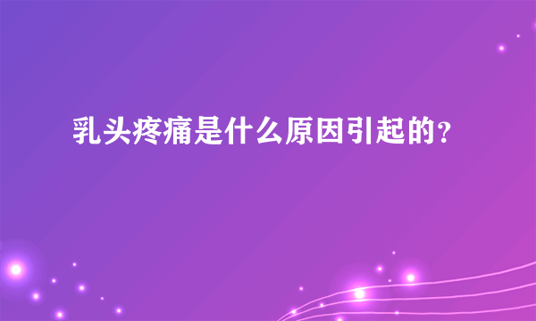 乳头疼痛是什么原因引起的？