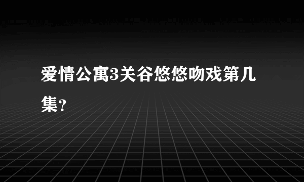 爱情公寓3关谷悠悠吻戏第几集？