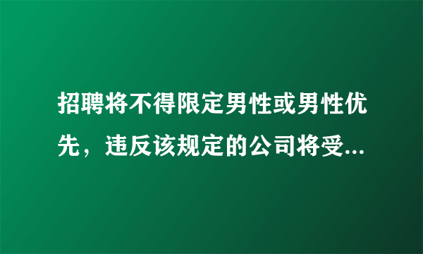 招聘将不得限定男性或男性优先，违反该规定的公司将受到什么处罚？