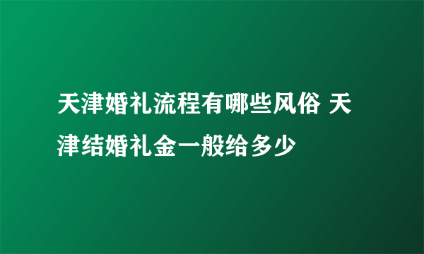 天津婚礼流程有哪些风俗 天津结婚礼金一般给多少