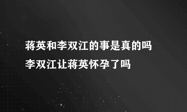 蒋英和李双江的事是真的吗 李双江让蒋英怀孕了吗