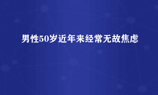 男性50岁近年来经常无故焦虑