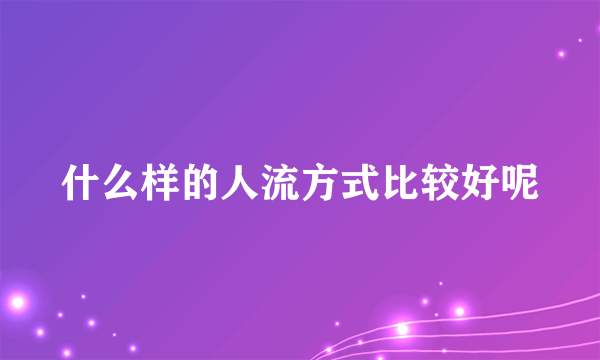 什么样的人流方式比较好呢